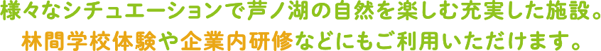 様々なシチュエーションで芦ノ湖の自然を楽しむ充実した施設。林間学校体験や企業内研修などにもご利用いただけます。